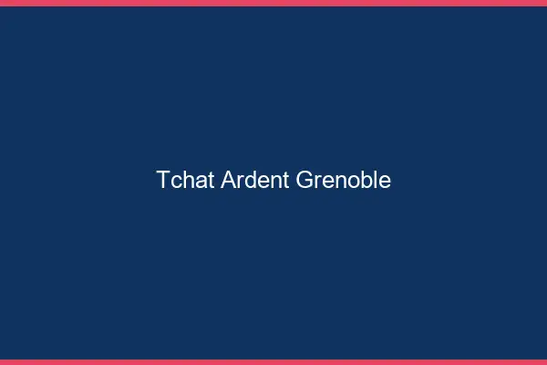 Tchat Ardent Grenoble