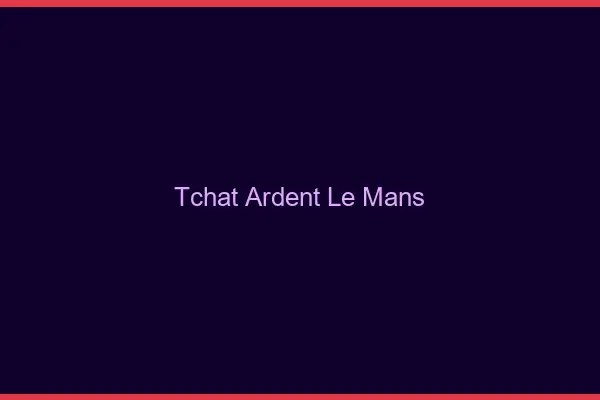 Tchat Ardent Le Mans