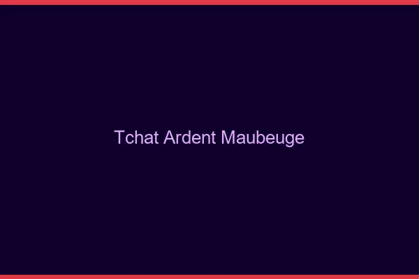 Tchat Ardent Maubeuge