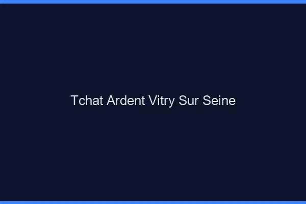 Tchat Ardent Vitry-sur-Seine