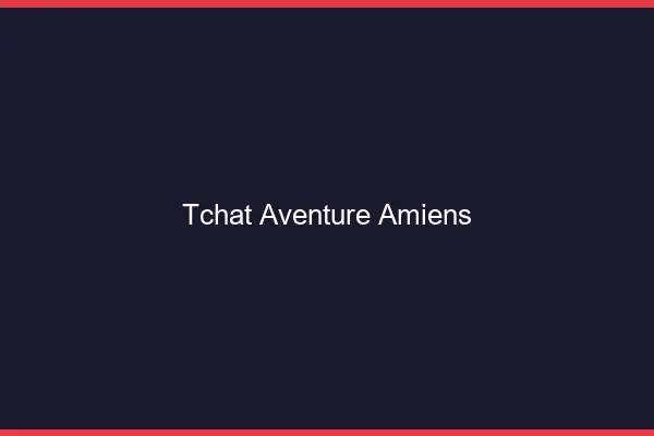 Tchat Aventure Amiens