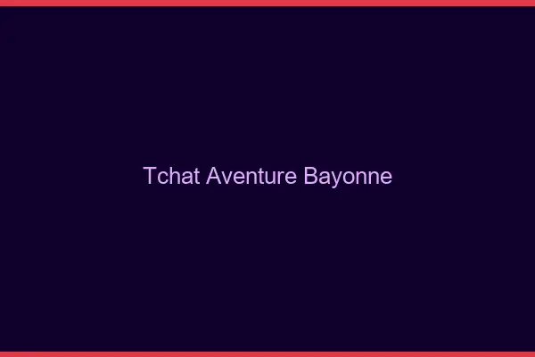 Tchat Aventure Bayonne