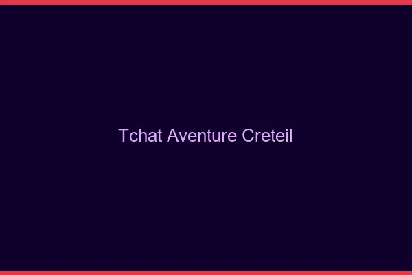 Tchat Aventure Créteil