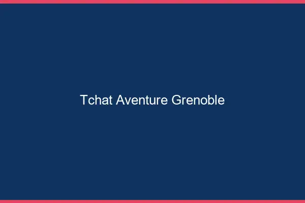 Tchat Aventure Grenoble
