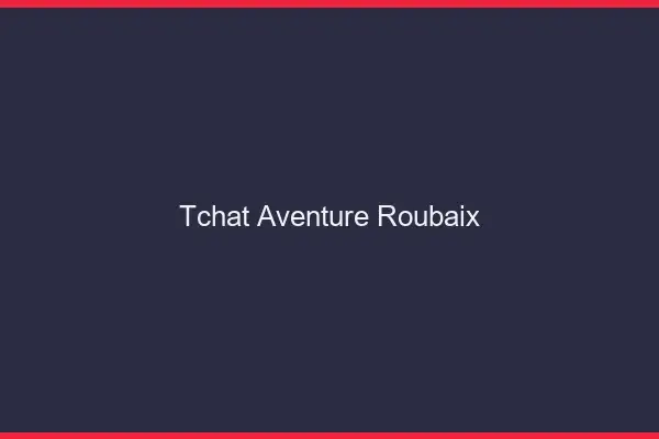 Tchat Aventure Roubaix