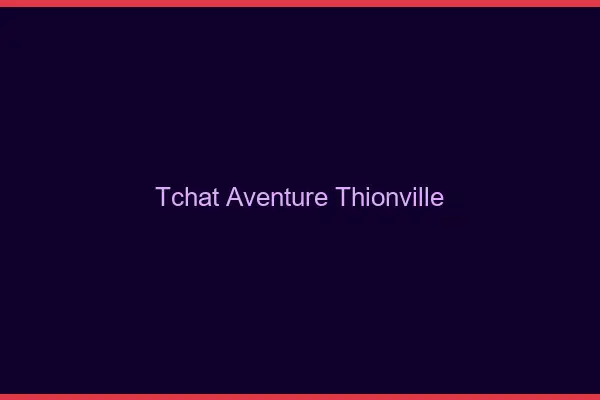 Tchat Aventure Thionville