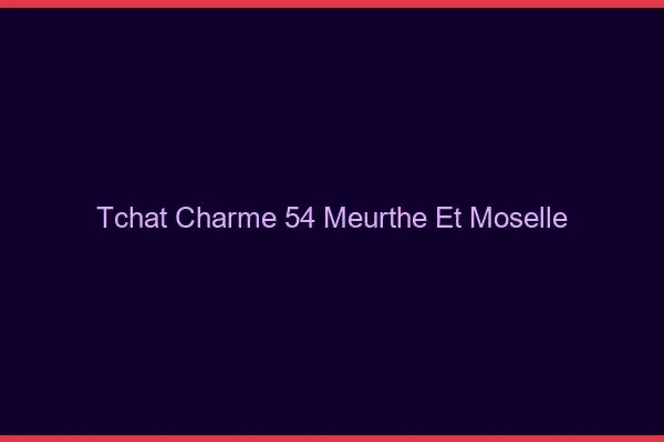 Tchat Charme Meurthe Et Moselle