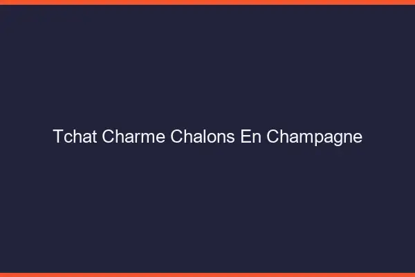 Tchat Charme Châlons-en-Champagne