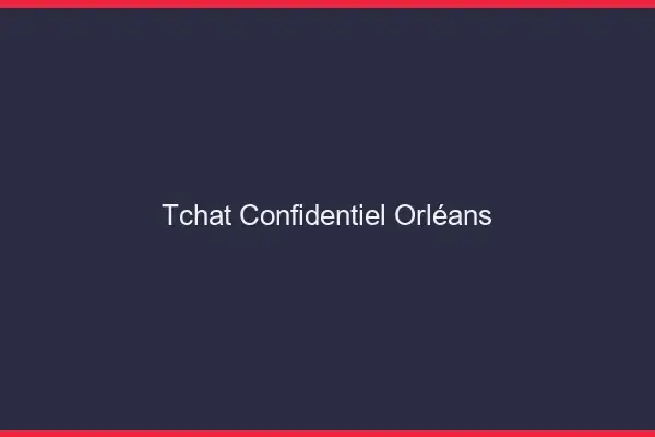 Tchat Confidentiel Orléans