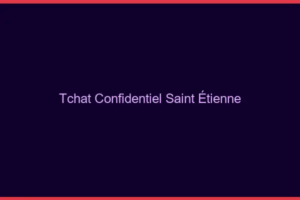 Tchat Confidentiel Saint-Étienne