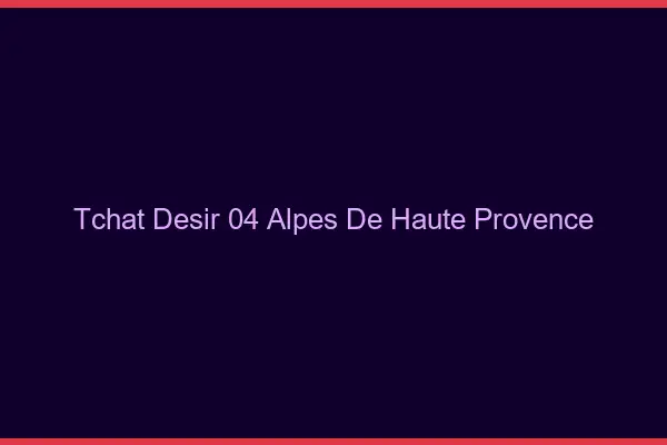 Tchat Désir Alpes De Haute Provence