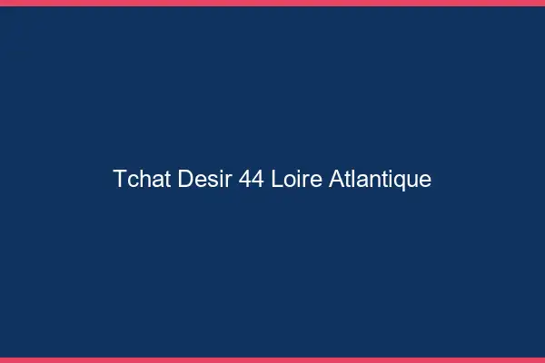 Tchat Désir Loire Atlantique