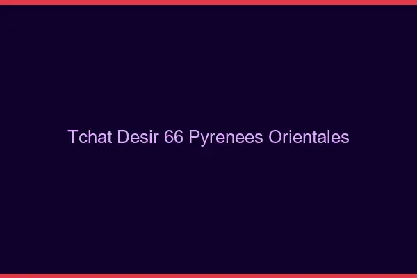 Tchat Désir Pyrenees Orientales