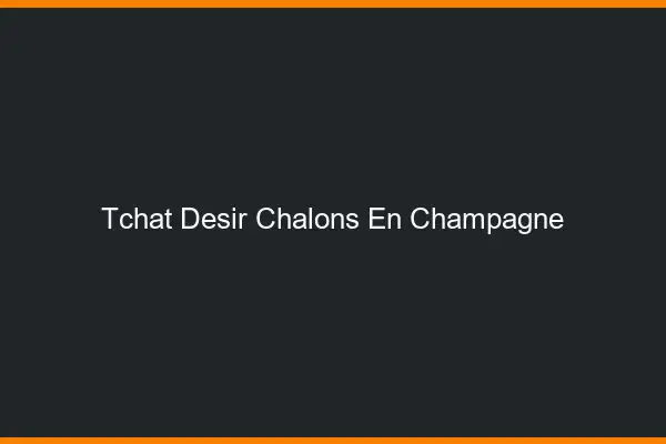 Tchat Désir Châlons-en-Champagne