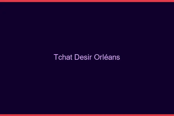 Tchat Désir Orléans