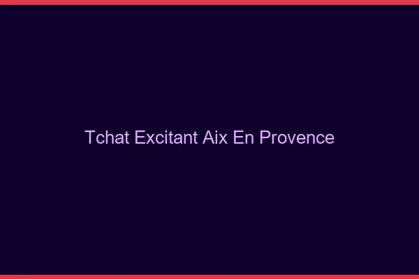 Tchat Excitant Aix-en-Provence