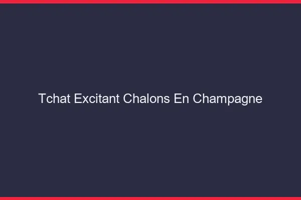 Tchat Excitant Châlons-en-Champagne