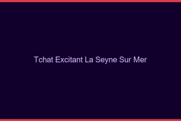 Tchat Excitant La Seyne-sur-Mer