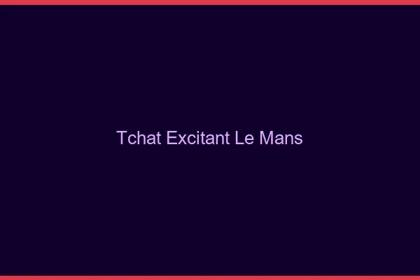 Tchat Excitant Le Mans