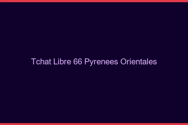 Tchat Libre Pyrenees Orientales