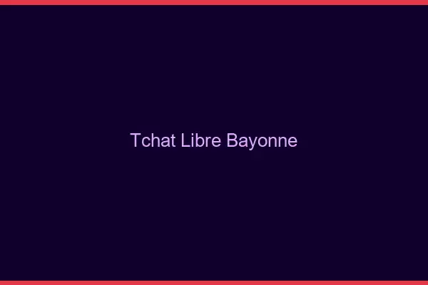 Tchat Libre Bayonne