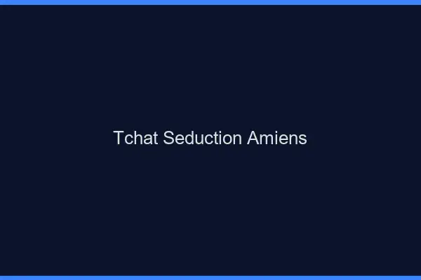 Tchat Séduction Amiens