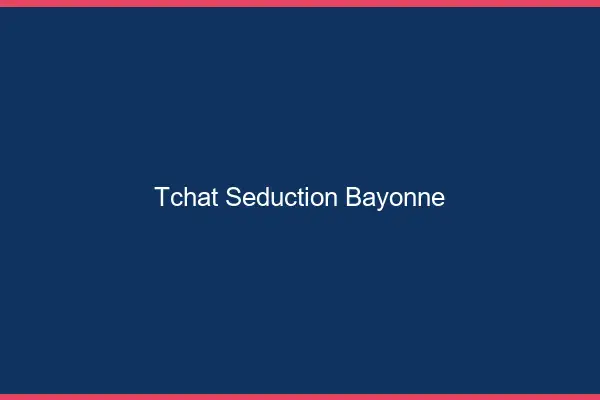 Tchat Séduction Bayonne
