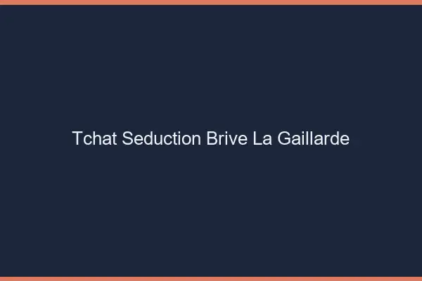 Tchat Séduction Brive-la-Gaillarde
