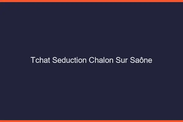 Tchat Séduction Chalon-sur-Saône