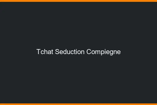 Tchat Séduction Compiègne