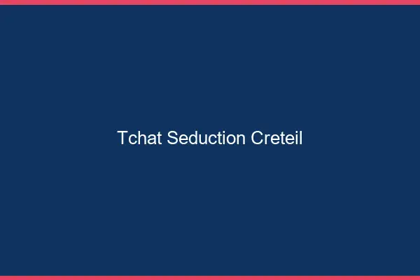 Tchat Séduction Créteil