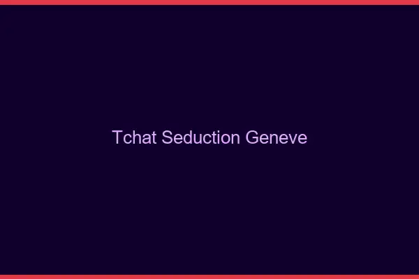 Tchat Séduction Genève