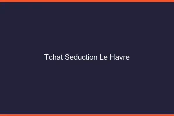 Tchat Séduction Le Havre