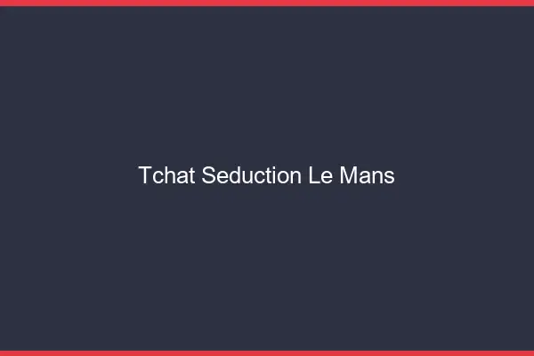 Tchat Séduction Le Mans