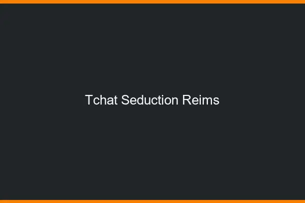 Tchat Séduction Reims