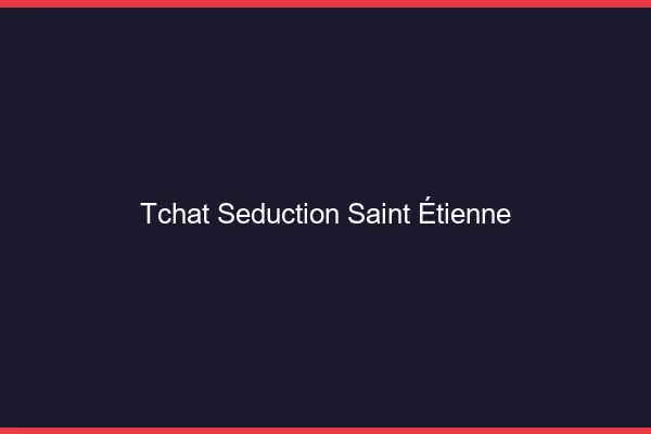 Tchat Séduction Saint-Étienne