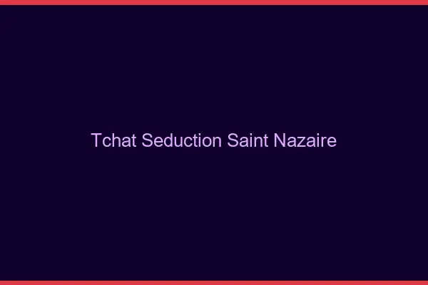 Tchat Séduction Saint-Nazaire