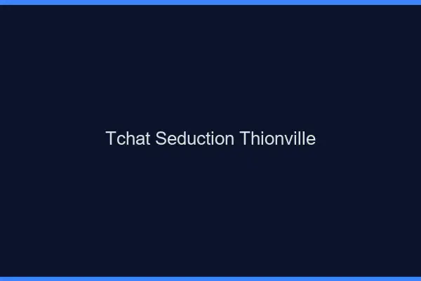 Tchat Séduction Thionville