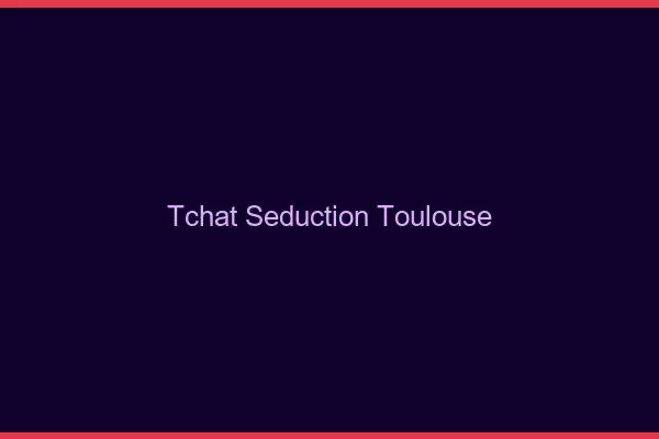 Tchat Séduction Toulouse