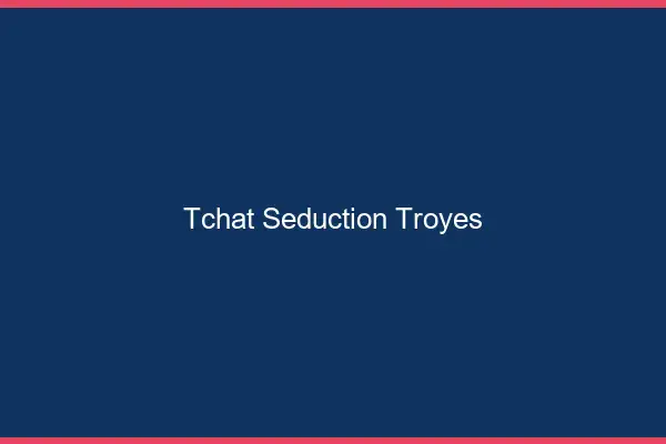 Tchat Séduction Troyes